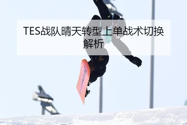 TES战队晴天转型上单战术切换解析